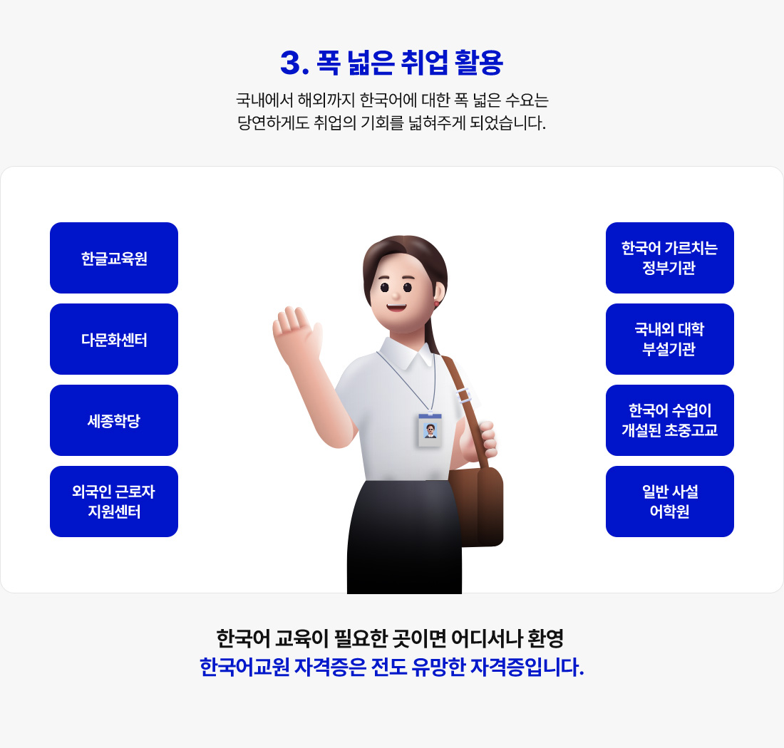 3. 폭넓은 취업 활용 국내에서 해외까지 한국어에 대한 폭 넓은 수요는 당연하게도 취업의 기회를 넓혀주게 되었습니다.