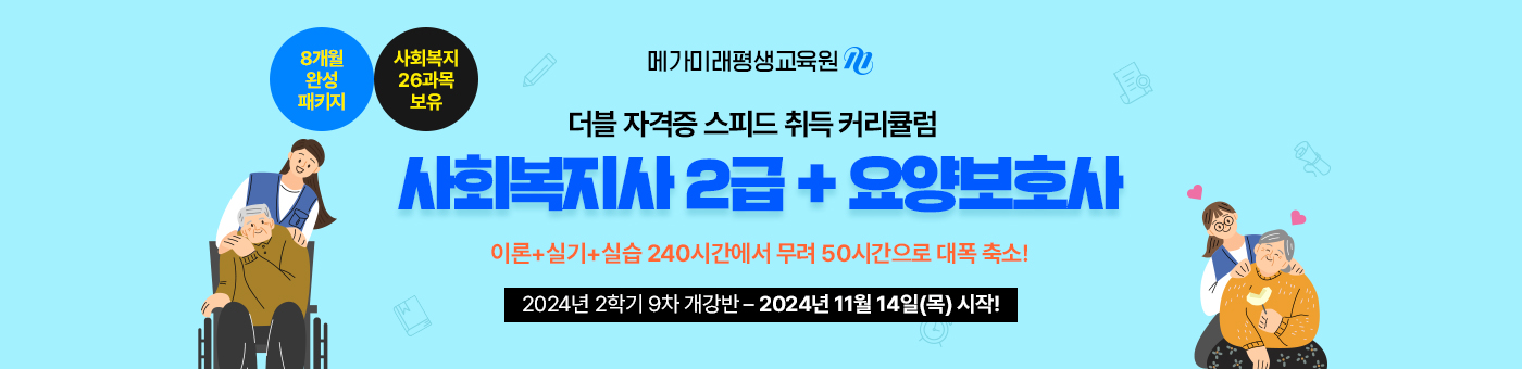 메가미래평생교육원 1년 완성 패키지, 사회복지사 2급 예비 요양보호사, 요양보호사 190시간 단축 단기취득 2024년 1학기 9차 개강반(5월 16일(목) 개강)