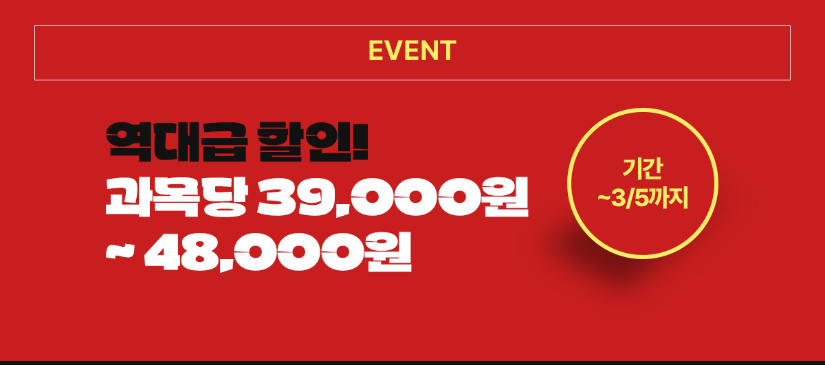 EVENT 내용: 역대급 할인! 과목당 38,000원~45,000원 기간:2025년 3월 5일까지