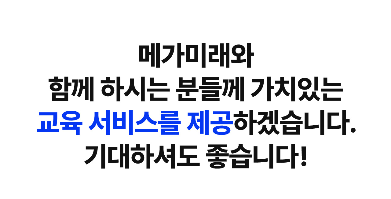 메가미래와 함께 하시는 분들께 가치있는 교육 서비스를 제공하겠습니다. 기대하셔도 좋습니다!