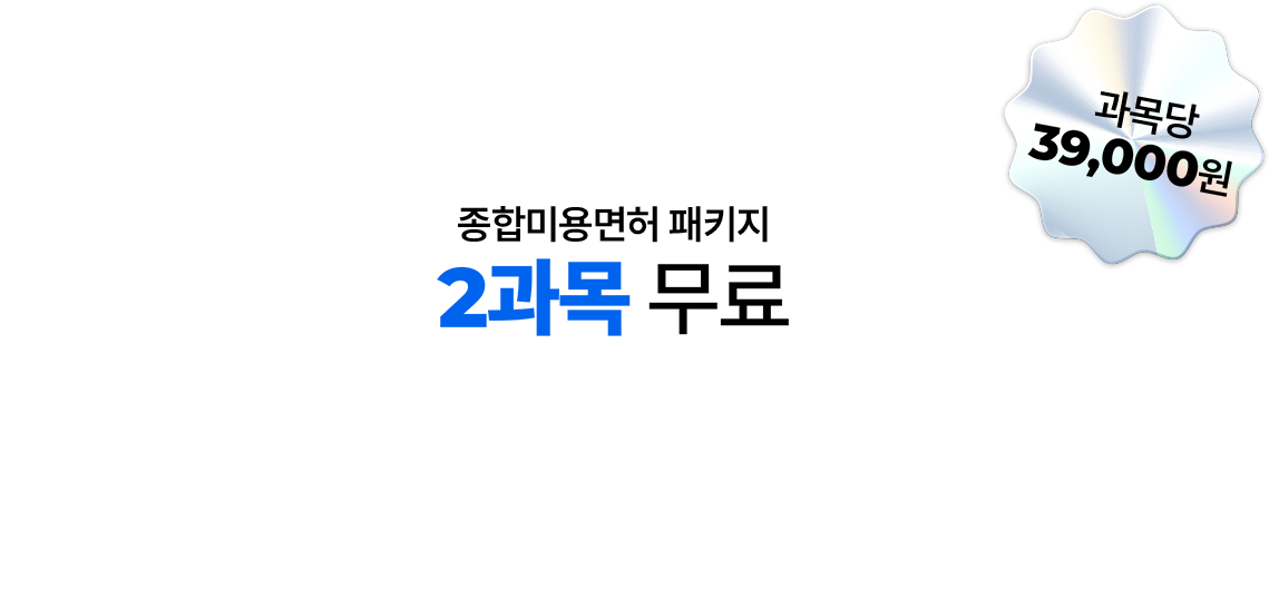 종합미용면허 패키지 상담 완료 후 당일 결제시 2과목 무료 과목당 39,000원