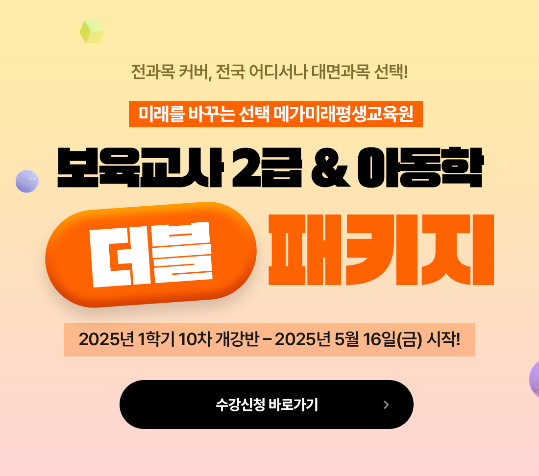 전과목 커버, 전국 어디서나 대면과목 선택! 미래를 바꾸는 선택 메가미래평생교육원 보육교사 2급&아동학 더블 패키지 2025년 1학기 10차 개강반 - 2025년 5월 16일(금 시작!