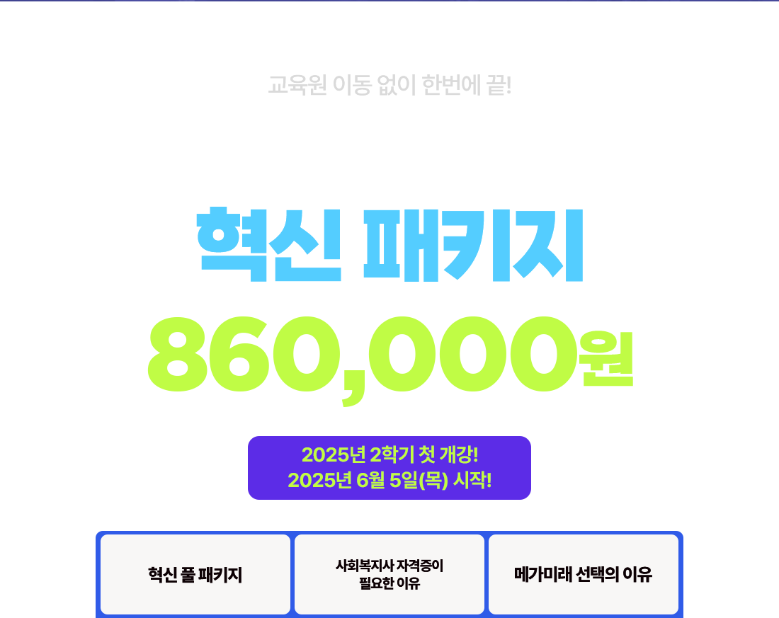 교육원 이동 없이 한번에 끝! 사회복지사 2급 혁신 패키지 860,000원 2025년 2학기 첫 개강! 2025년 6월 5일(목) 시작!
