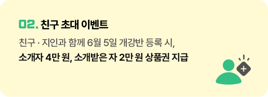 02. 친구 초대 이벤트 친구, 지인과 함께 6월 5일 개강반 등록 시, 소개자 4만 원, 소개받은 자 2만 원 상품권 지급