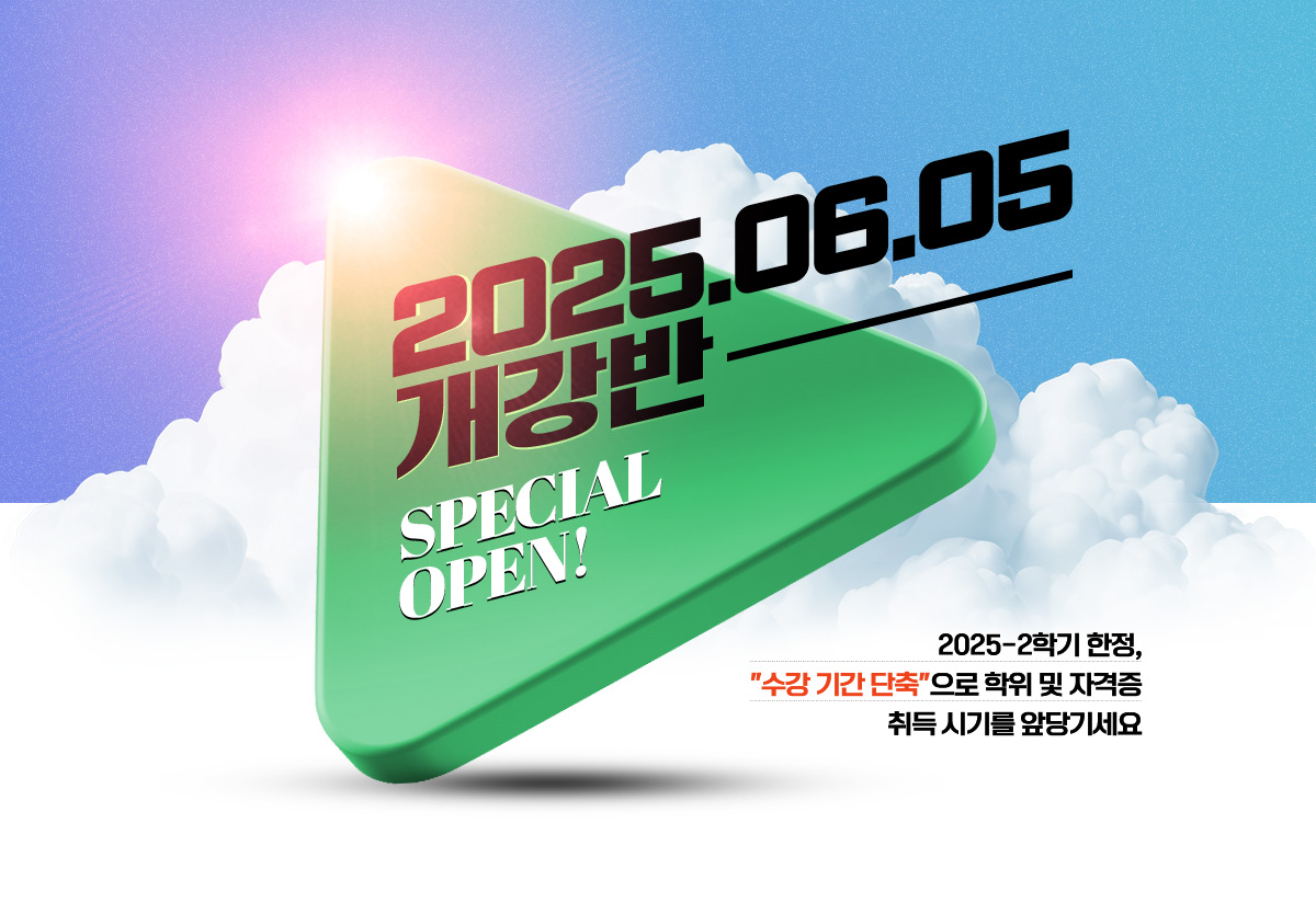 2025년 6월 5일 개강반 SPECIAL OPEN! 2025-2학기 한정, '수강 기간 단축'으로 학위 및 자격증 취득 시기를 앞당기세요.