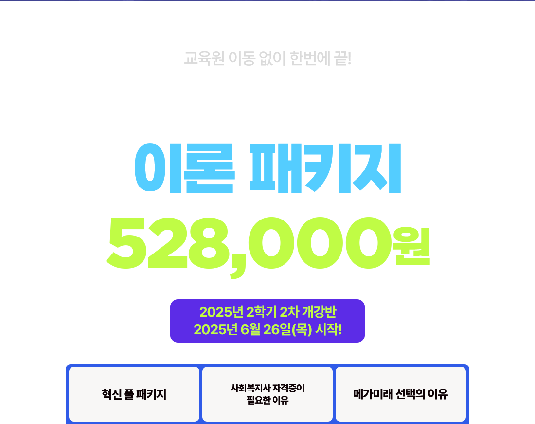 교육원 이동 없이 한번에 끝! 사회복지사 2급 이론 패키지 528,000원 2025년 2학기 2차 개강반 2025년 6월 26일(목) 시작!