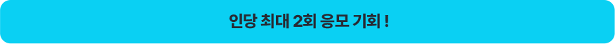 인당 최대 2회 응모 기회 !