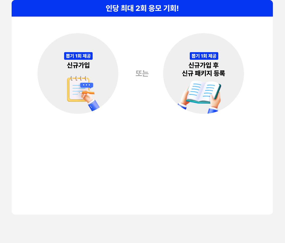인당 최대 2회 응모 기회! 뽑기 1회 제공 신규가입 또는 뽑기 1회 제공 신규가입 후 신규 패키지 등록