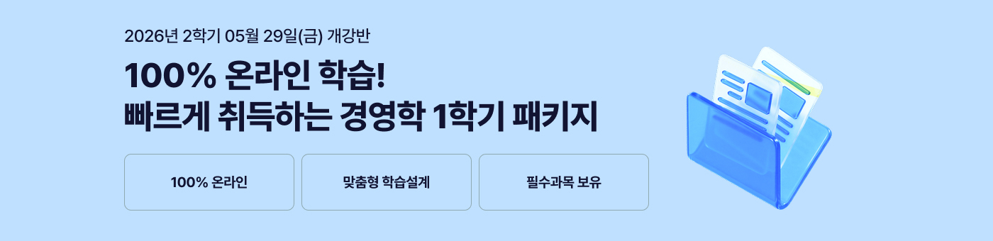 26년 1학기 개강반. 100% 온라인 학습! 빠르게 취득하는 경영학 1학기 패키지. 100% 온라인. 맞춤형 학습설계. 필수과목 보유