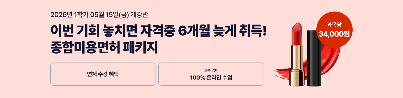 26년 1학기 개강반. 역대급 프로모션! 종합미용면허 패키지. 연계 수강 혜택. 실습 없이 100% 온라인 수업