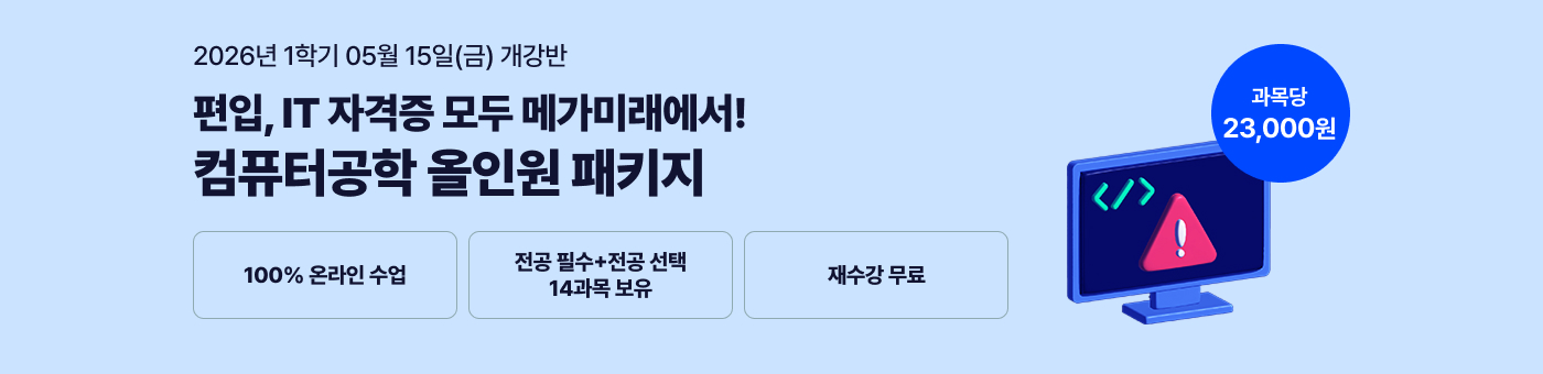 26년 1학기 개강반. 편입, IT 자격증 모두 메가미래에서! 컴퓨터공학 올인원 패키지. 100% 온라인 수업. 전공필수+전공선택 14과목 보유. 재수강 무료