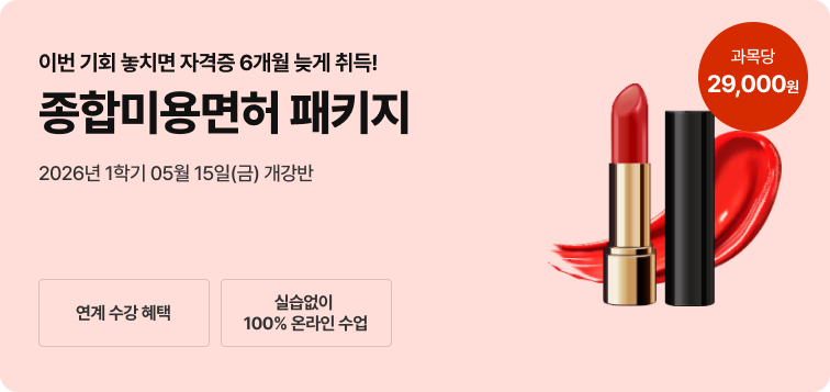 2026년 1학기 5월 15일(금) 개강반. 이번 기회 놓치면 자격증 6개월 늦게 취득! 종합미용면허 패키지. 연계 수강 혜택. 실습 없이 100% 온라인 수업, 과목당 29,000원