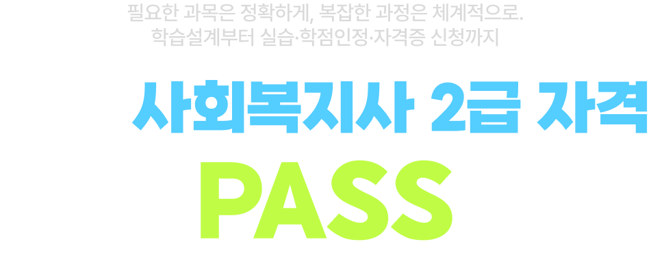 필요한 과목은 정확하게, 복잡한 과정은 체계적으로. 학습설계부터 실습·학점인정·자격증 신청까지 메가 사회복지사 2급 자격 pass