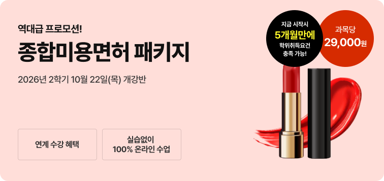 2026년 1학기 5월 15일(금) 개강반. 이번 기회 놓치면 자격증 6개월 늦게 취득! 종합미용면허 패키지. 연계 수강 혜택. 실습 없이 100% 온라인 수업, 과목당 29,000원